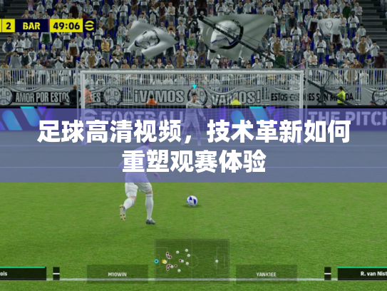 足球高清视频，技术革新如何重塑观赛体验