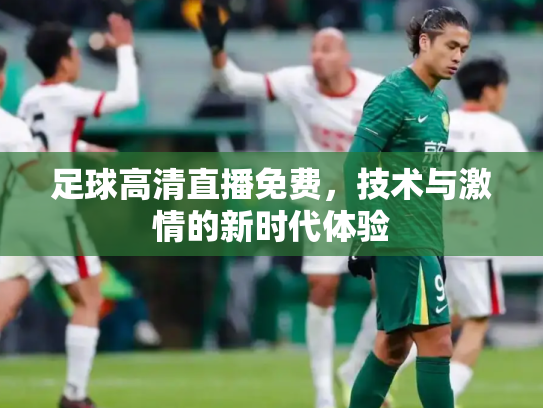 足球高清直播免费，技术与激情的新时代体验