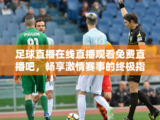 足球直播在线直播观看免费直播吧，畅享激情赛事的终极指南
