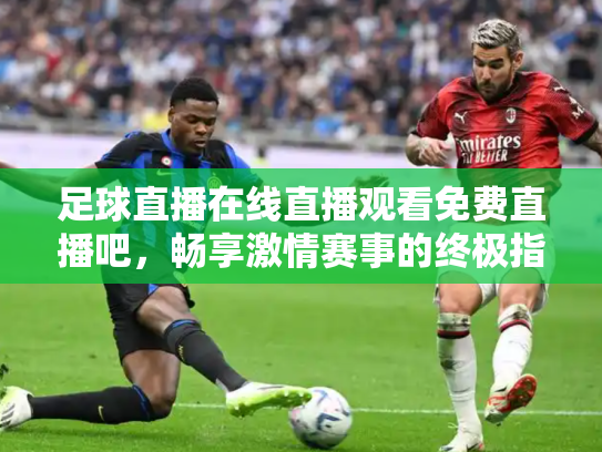 足球直播在线直播观看免费直播吧，畅享激情赛事的终极指南