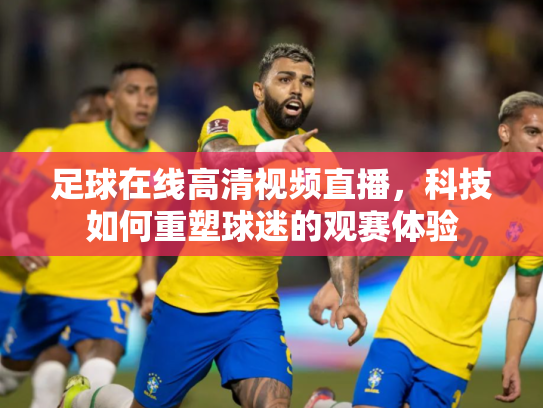 足球在线高清视频直播，科技如何重塑球迷的观赛体验