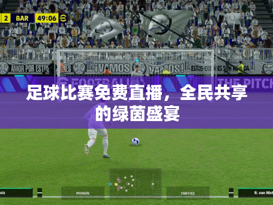 足球比赛免费直播，全民共享的绿茵盛宴