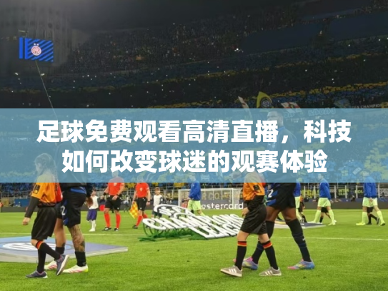 足球免费观看高清直播，科技如何改变球迷的观赛体验