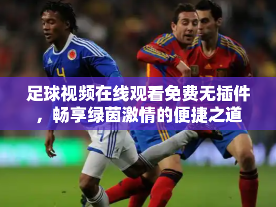 足球视频在线观看免费无插件，畅享绿茵激情的便捷之道