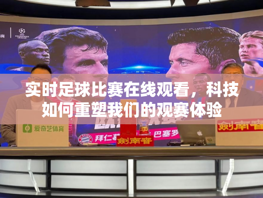实时足球比赛在线观看，科技如何重塑我们的观赛体验
