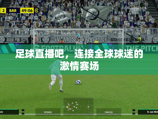 足球直播吧，连接全球球迷的激情赛场