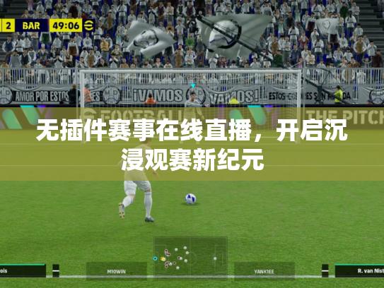 无插件赛事在线直播，开启沉浸观赛新纪元