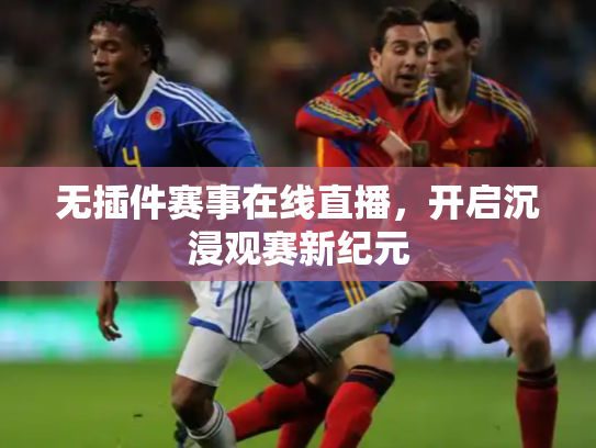 无插件赛事在线直播，开启沉浸观赛新纪元