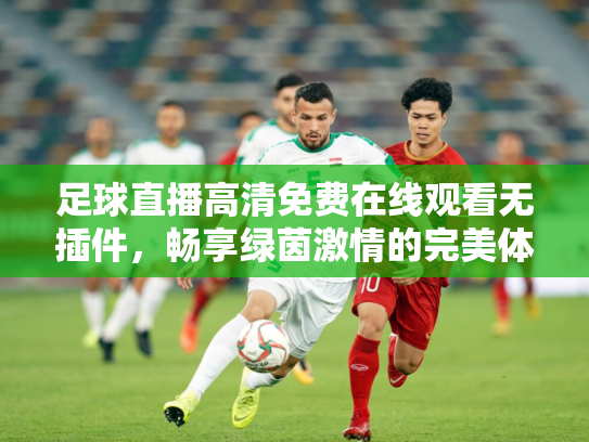足球直播高清免费在线观看无插件，畅享绿茵激情的完美体验