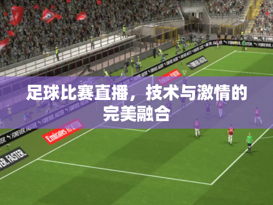 足球比赛直播，技术与激情的完美融合