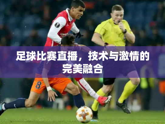 足球比赛直播，技术与激情的完美融合