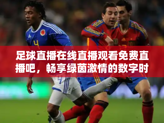 足球直播在线直播观看免费直播吧，畅享绿茵激情的数字时代