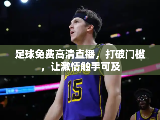足球免费高清直播，打破门槛，让激情触手可及