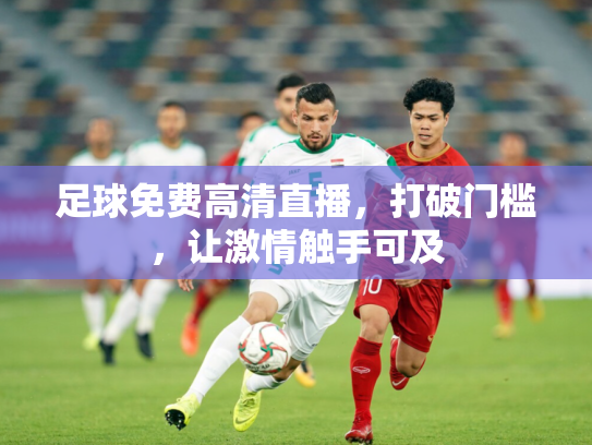 足球免费高清直播，打破门槛，让激情触手可及