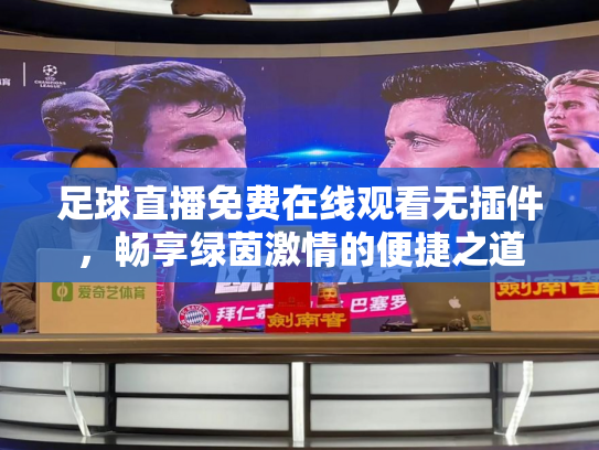 足球直播免费在线观看无插件，畅享绿茵激情的便捷之道