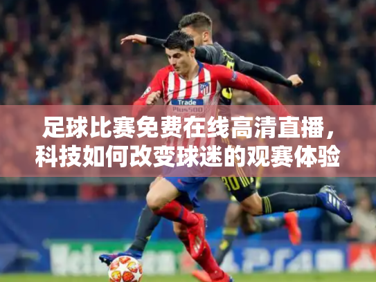 足球比赛免费在线高清直播，科技如何改变球迷的观赛体验