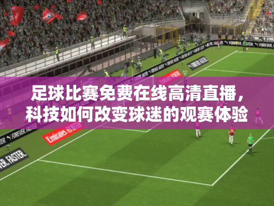 足球比赛免费在线高清直播，科技如何改变球迷的观赛体验