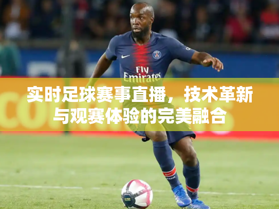 实时足球赛事直播，技术革新与观赛体验的完美融合