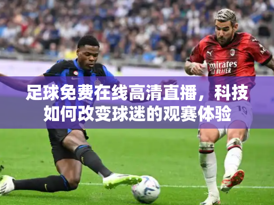 足球免费在线高清直播，科技如何改变球迷的观赛体验