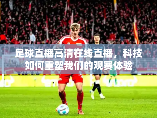 足球直播高清在线直播，科技如何重塑我们的观赛体验