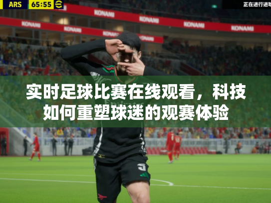 实时足球比赛在线观看，科技如何重塑球迷的观赛体验