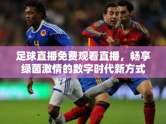 足球直播免费观看直播，畅享绿茵激情的数字时代新方式