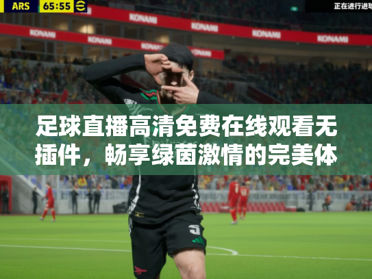足球直播高清免费在线观看无插件，畅享绿茵激情的完美体验