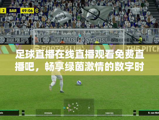 足球直播在线直播观看免费直播吧，畅享绿茵激情的数字时代