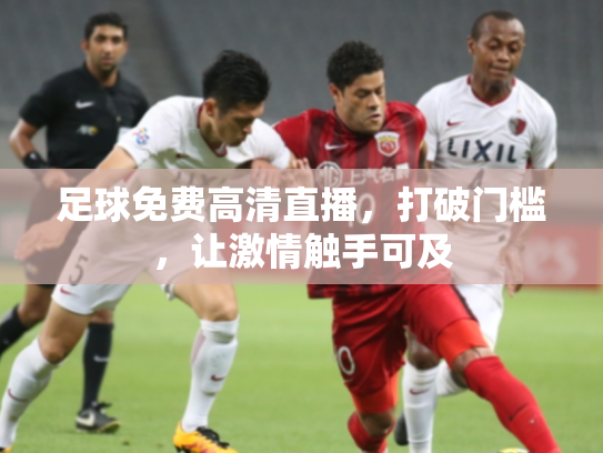 足球免费高清直播，打破门槛，让激情触手可及