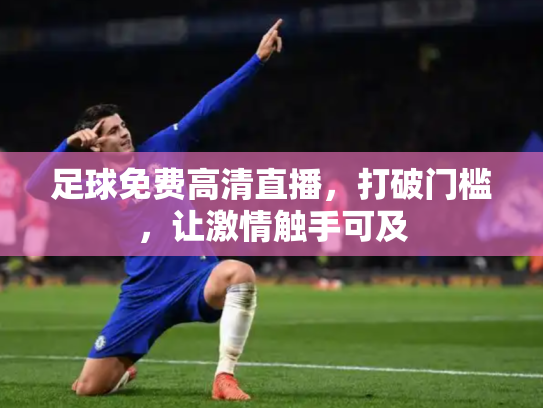 足球免费高清直播，打破门槛，让激情触手可及