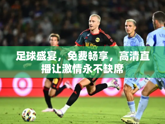足球盛宴，免费畅享，高清直播让激情永不缺席
