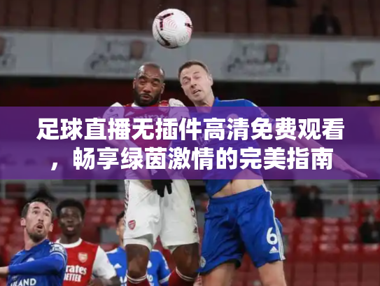 足球直播无插件高清免费观看，畅享绿茵激情的完美指南