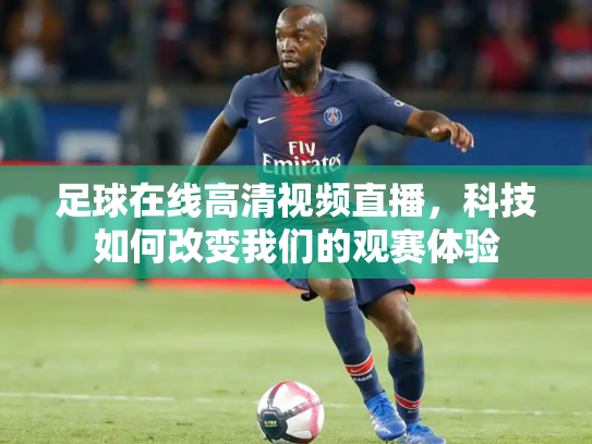 足球在线高清视频直播，科技如何改变我们的观赛体验