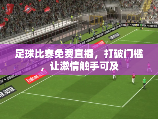 足球比赛免费直播，打破门槛，让激情触手可及