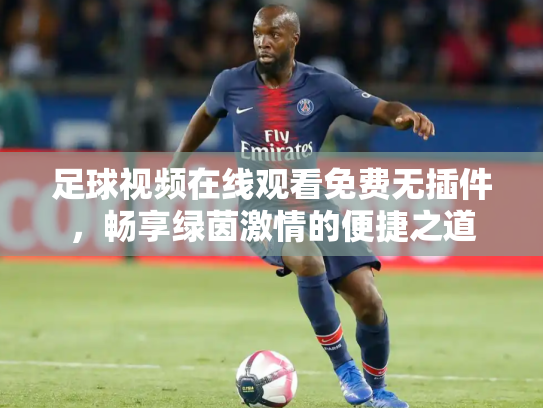 足球视频在线观看免费无插件，畅享绿茵激情的便捷之道