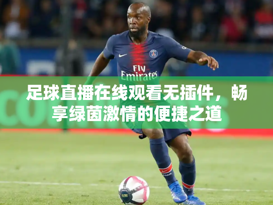 足球直播在线观看无插件，畅享绿茵激情的便捷之道