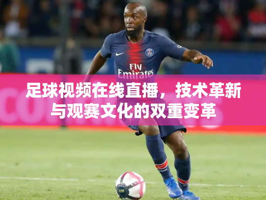 足球视频在线直播，技术革新与观赛文化的双重变革