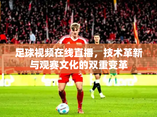 足球视频在线直播，技术革新与观赛文化的双重变革