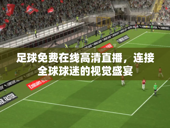 足球免费在线高清直播，连接全球球迷的视觉盛宴