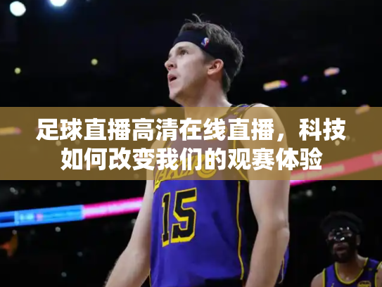 足球直播高清在线直播，科技如何改变我们的观赛体验