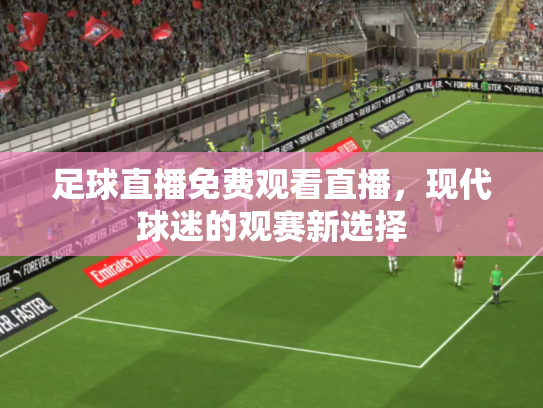 足球直播免费观看直播，现代球迷的观赛新选择