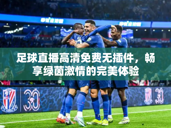 足球直播高清免费无插件，畅享绿茵激情的完美体验