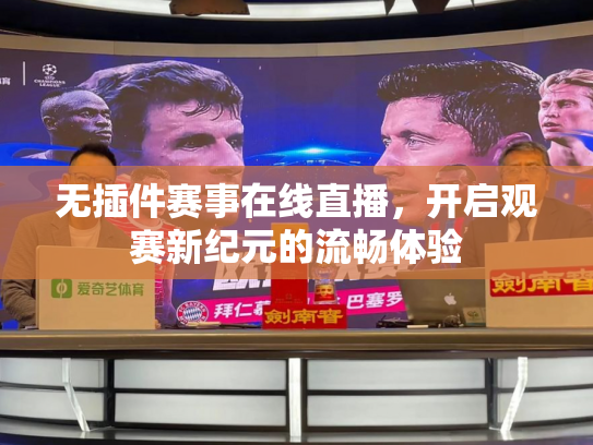 无插件赛事在线直播，开启观赛新纪元的流畅体验