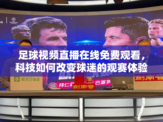 足球视频直播在线免费观看，科技如何改变球迷的观赛体验