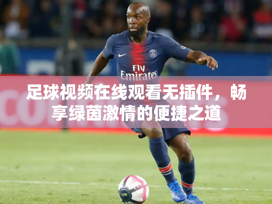 足球视频在线观看无插件，畅享绿茵激情的便捷之道