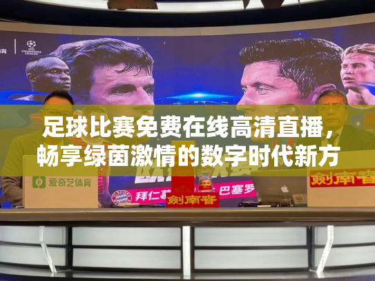 足球比赛免费在线高清直播，畅享绿茵激情的数字时代新方式
