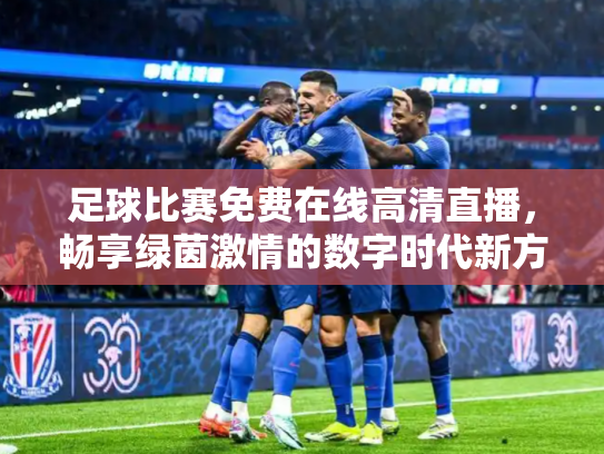 足球比赛免费在线高清直播，畅享绿茵激情的数字时代新方式