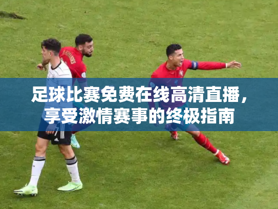 足球比赛免费在线高清直播，享受激情赛事的终极指南