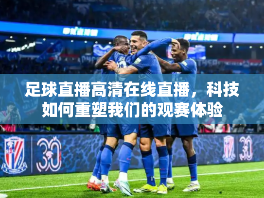 足球直播高清在线直播，科技如何重塑我们的观赛体验