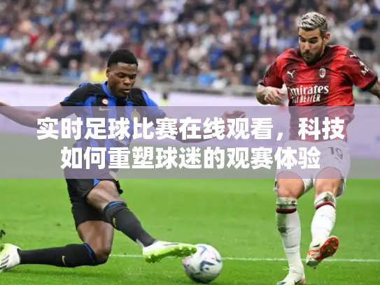 实时足球比赛在线观看，科技如何重塑球迷的观赛体验
